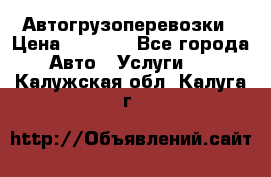 Автогрузоперевозки › Цена ­ 1 000 - Все города Авто » Услуги   . Калужская обл.,Калуга г.